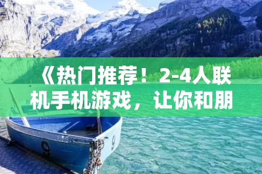 《热门推荐!2-4人联机手机游戏,让你和朋友共度欢乐时光》