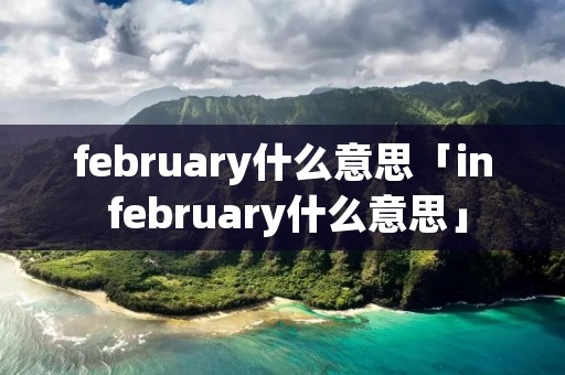 february什么意思「in february什么意思」