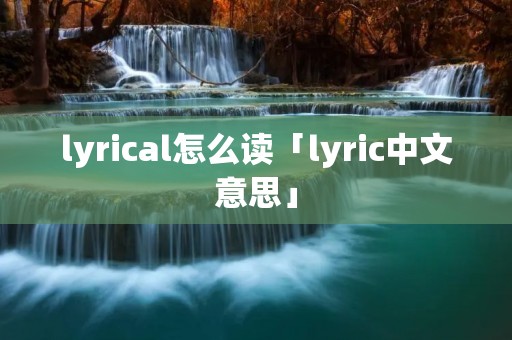 lyrical怎么读「lyric中文意思」