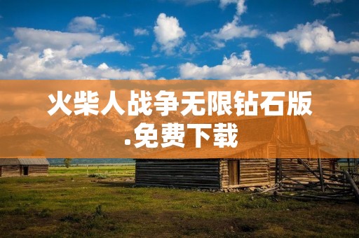火柴人战争无限钻石版.免费下载：打造最强战队，战无止境！