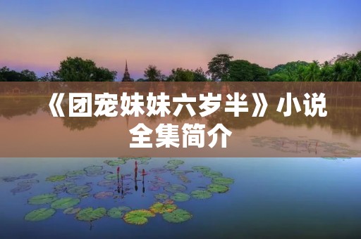 《团宠妹妹六岁半》小说全集简介