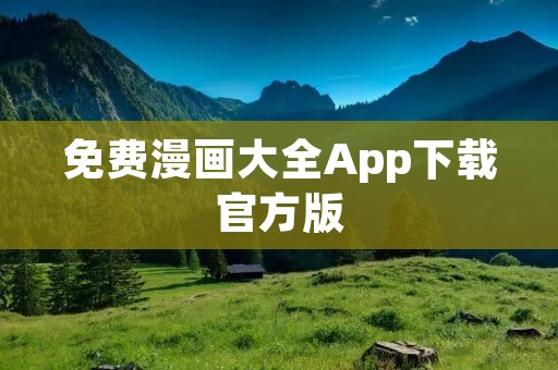 免费漫画大全App下载官方版:畅享海量精彩漫画无限畅读! 免费漫画大全App下载官方版:畅享海量精彩漫画无限畅读!