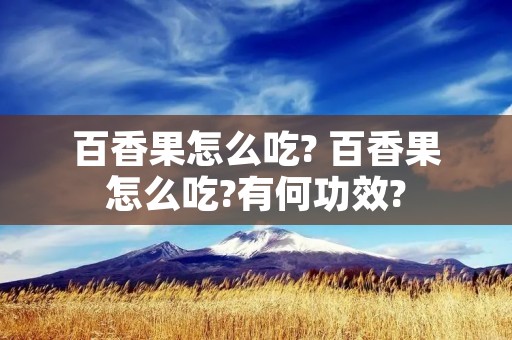 百香果怎么吃? 百香果怎么吃?有何功效?