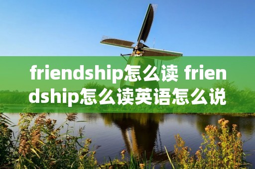 friendship怎么读 friendship怎么读英语怎么说