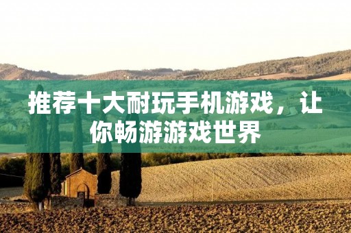 推荐十大耐玩手机游戏，让你畅游游戏世界
