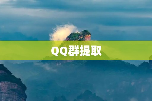 QQ群提取:快速获取大量目标用户信息 QQ群提取:快速获取大量目标用户信息