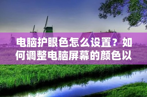 电脑护眼色怎么设置?如何调整电脑屏幕的颜色以保护眼睛?在现代社会,人们对电子设备的使用越来越多,这也导致了眼睛疲劳和视觉问题的增加。为了保护视力,适当地设置电脑屏幕的护眼色是非常重要的。本文将详细介绍如何设置电脑护眼色,以减轻眼睛的疲劳和不适。