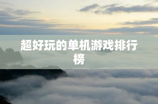 超好玩的单机游戏排行榜：打发时间必备的游戏推荐！