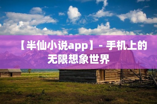 【半仙小说app】- 手机上的无限想象世界 【半仙小说app】- 手机上的无限想象世界