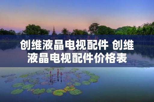创维液晶电视配件 创维液晶电视配件价格表
