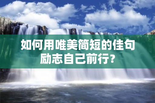 如何用唯美简短的佳句励志自己前行?