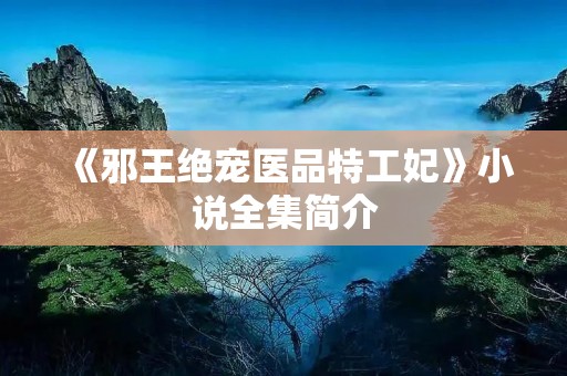 《邪王绝宠医品特工妃》小说全集简介