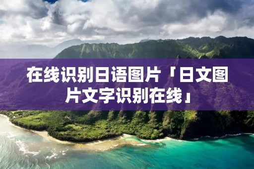 在线识别日语图片「日文图片文字识别在线」