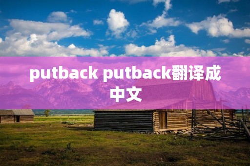 putback putback翻译成中文 putback putback翻译成中文