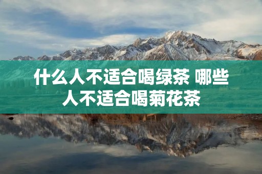 什么人不适合喝绿茶 哪些人不适合喝菊花茶