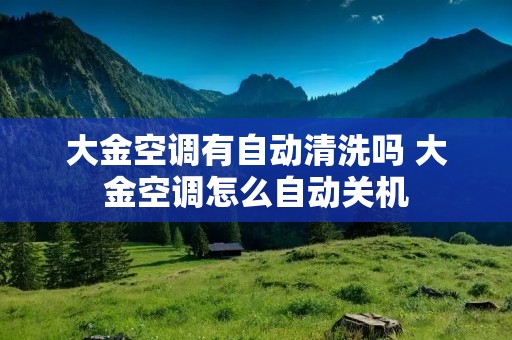 大金空调有自动清洗吗 大金空调怎么自动关机