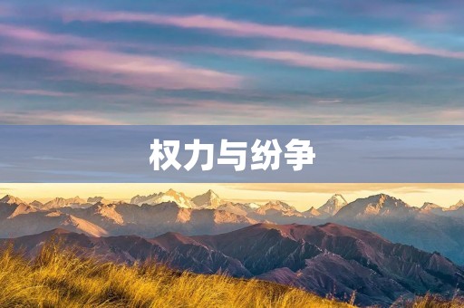权力与纷争:揭示权力斗争的本质和解决纷争的方法 权力与纷争:揭示权力斗争的本质和解决纷争的方法