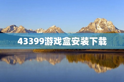 43399游戏盒安装下载：让你的游戏生活更加便捷