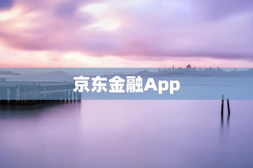 京东金融App:畅享便捷的金融服务 京东金融App:畅享便捷的金融服务