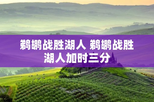 鹈鹕战胜湖人 鹈鹕战胜湖人加时三分