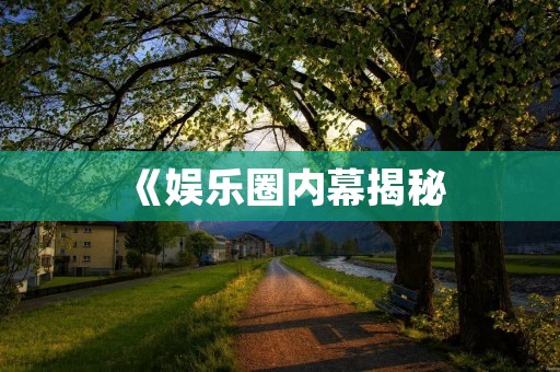 《娱乐圈内幕揭秘:从421页PDF看娱乐圈真相》 《娱乐圈内幕揭秘:从421页PDF看娱乐圈真相》