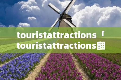 touristattractions「touristattractions翻译」 touristattractions「touristattractions翻译」