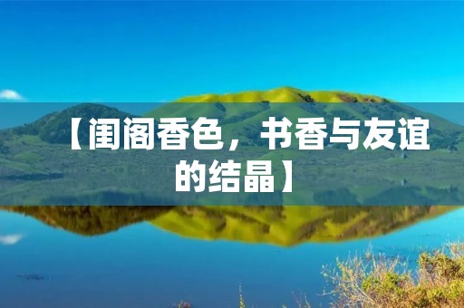 【闺阁香色，书香与友谊的结晶】