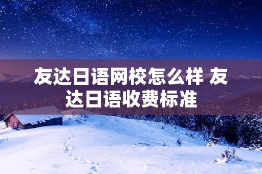 友达日语网校怎么样 友达日语收费标准