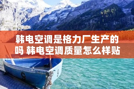 韩电空调是格力厂生产的吗 韩电空调质量怎么样贴吧