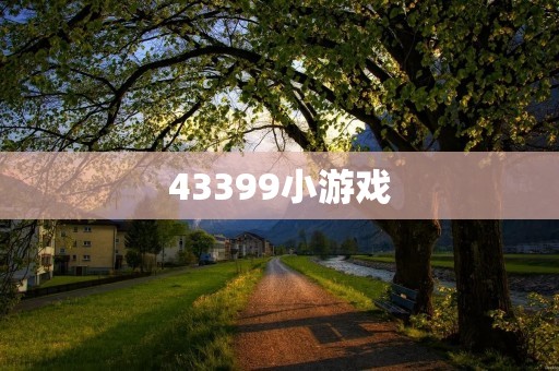 43399小游戏:让你的休闲时光更加有趣!