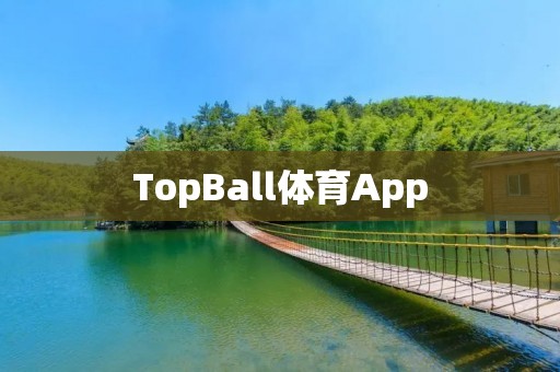 TopBall体育App:畅享全球顶级体育赛事的综合平台 TopBall体育App:畅享全球顶级体育赛事的综合平台