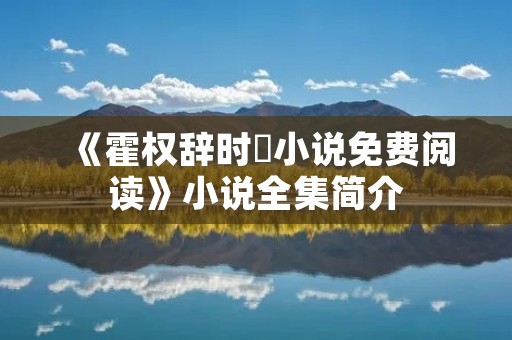 《霍权辞时婳小说免费阅读》小说全集简介