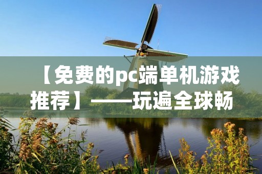 【免费的pc端单机游戏推荐】——玩遍全球畅享游戏乐趣