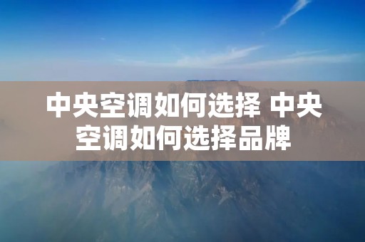 中央空调如何选择 中央空调如何选择品牌