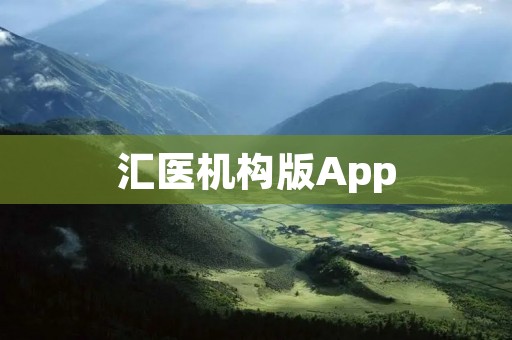 汇医机构版App:打造医疗服务的新时代 汇医机构版App:打造医疗服务的新时代