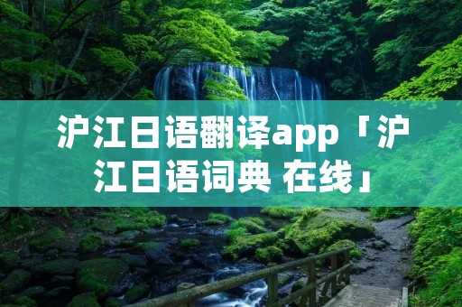 沪江日语翻译app「沪江日语词典 在线」 沪江日语翻译app「沪江日语词典 在线」
