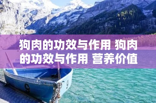 狗肉的功效与作用 狗肉的功效与作用 营养价值