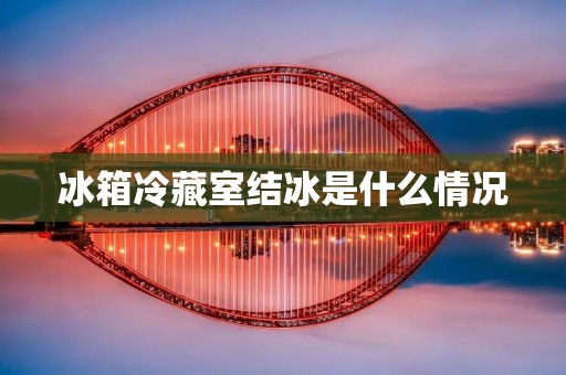 冰箱冷藏室结冰是什么情况