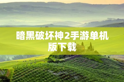 暗黑破坏神2手游单机版下载：重温经典，畅享冒险之旅