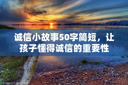 诚信小故事50字简短,让孩子懂得诚信的重要性