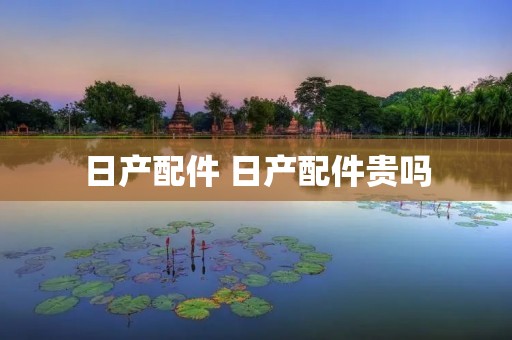 日产配件 日产配件贵吗