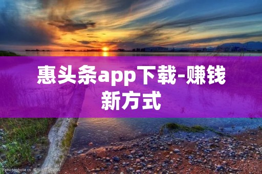 惠头条app下载-赚钱新方式