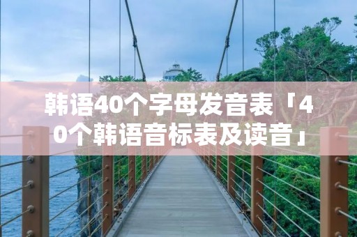 韩语40个字母发音表「40个韩语音标表及读音」