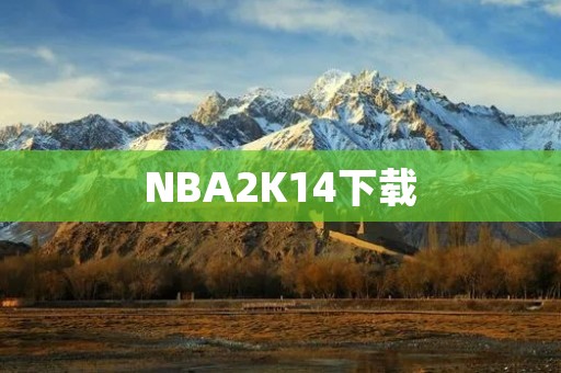 NBA2K14下载：完美还原NBA赛场，畅玩篮球梦想！