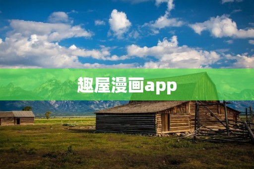趣屋漫画app：打开漫画世界的大门！