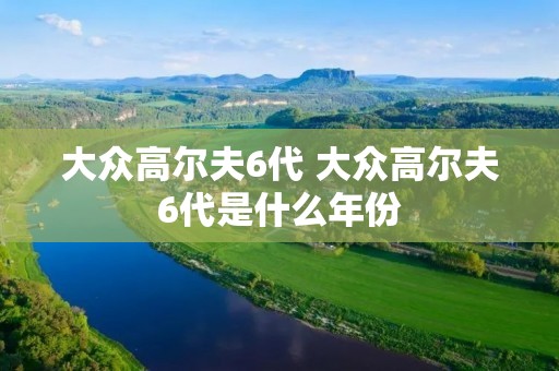 大众高尔夫6代 大众高尔夫6代是什么年份