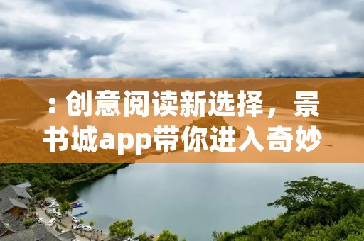: 创意阅读新选择,景书城app带你进入奇妙的阅读世界 : 创意阅读新选择,景书城app带你进入奇妙的阅读世界