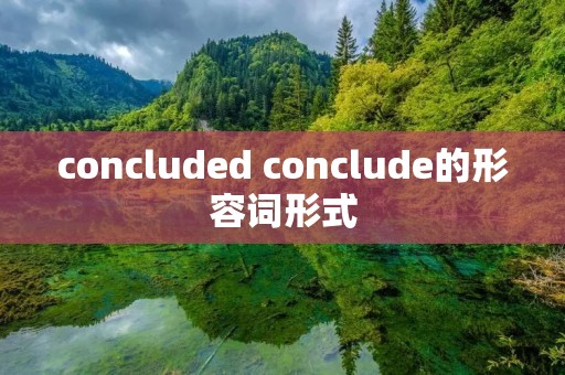 concluded conclude的形容词形式