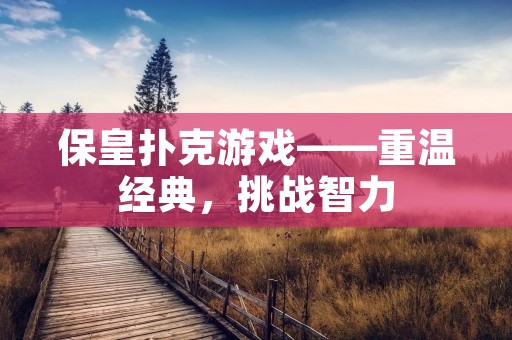 保皇扑克游戏——重温经典,挑战智力 保皇扑克游戏——重温经典,挑战智力