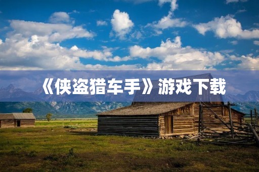 《侠盗猎车手》游戏下载：让你体验真实的街头黑帮世界！